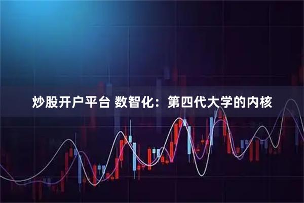 炒股开户平台 数智化：第四代大学的内核