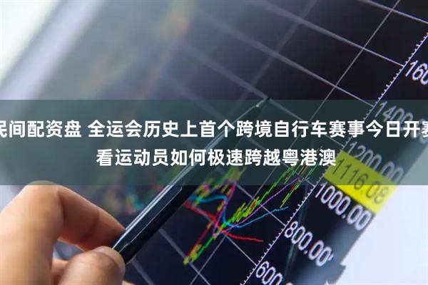 民间配资盘 全运会历史上首个跨境自行车赛事今日开赛 看运动员如何极速跨越粤港澳