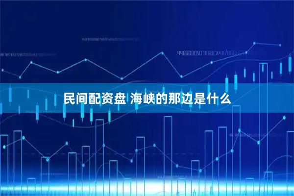 民间配资盘 海峡的那边是什么