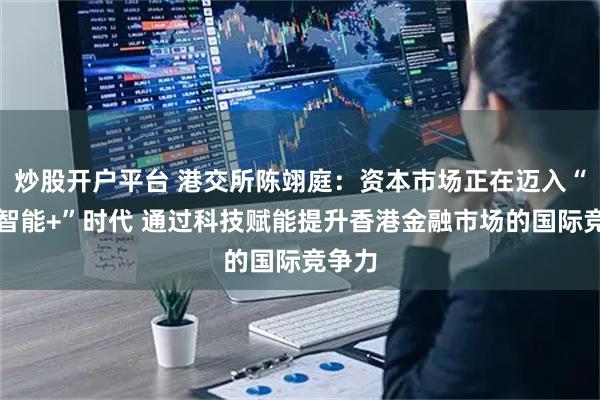 炒股开户平台 港交所陈翊庭：资本市场正在迈入“人工智能+”时代 通过科技赋能提升香港金融市场的国际竞争力