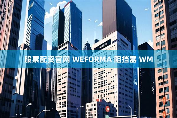 股票配资官网 WEFORMA 阻挡器 WM