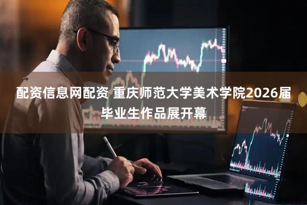 配资信息网配资 重庆师范大学美术学院2026届毕业生作品展开幕