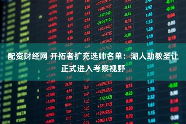 配资财经网 开拓者扩充选帅名单：湖人助教圣让正式进入考察视野