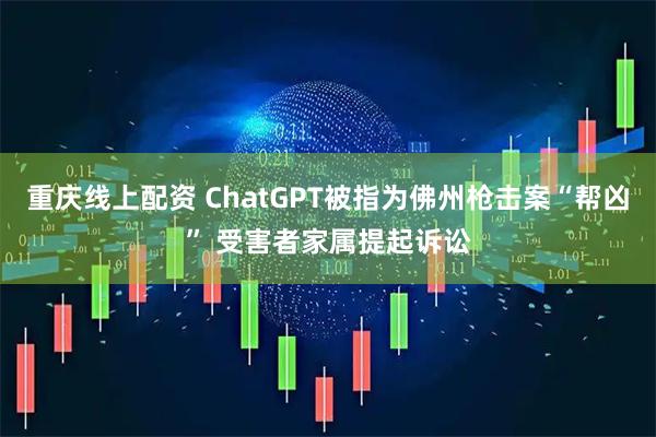 重庆线上配资 ChatGPT被指为佛州枪击案“帮凶” 受害者家属提起诉讼