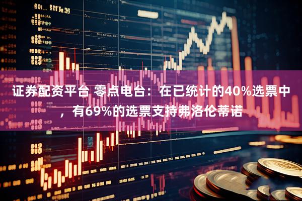 证券配资平台 零点电台：在已统计的40%选票中，有69%的选票支持弗洛伦蒂诺