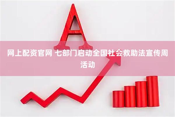 网上配资官网 七部门启动全国社会救助法宣传周活动